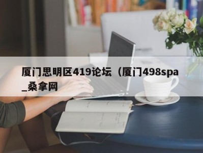 杭州厦门思明区419论坛（厦门498spa _桑拿网