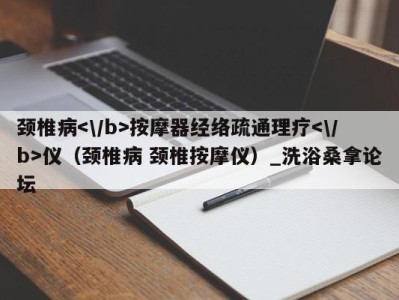 杭州颈椎病按摩器经络疏通理疗仪（颈椎病 颈椎按摩仪）_洗浴桑拿论坛