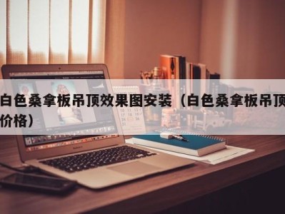 杭州白色桑拿板吊顶效果图安装（白色桑拿板吊顶价格）