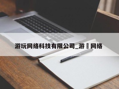 杭州游玩网络科技有限公司_游㵀网络 