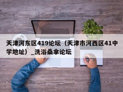 杭州天津河东区419论坛（天津市河西区41中学地址）_洗浴桑拿论坛