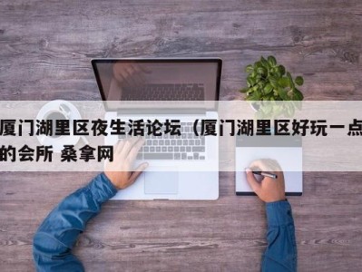 杭州厦门湖里区夜生活论坛（厦门湖里区好玩一点的会所 桑拿网