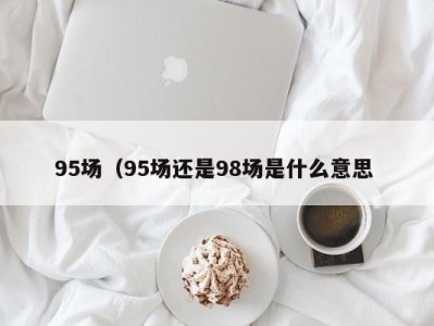 杭州95场（95场还是98场是什么意思 