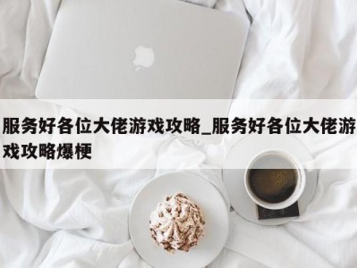 杭州服务好各位大佬游戏攻略_服务好各位大佬游戏攻略爆梗 