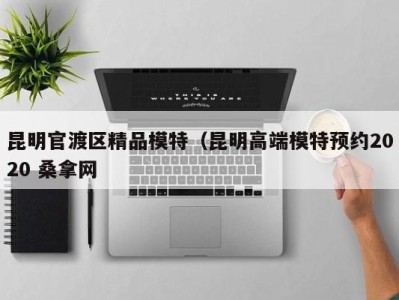 杭州昆明官渡区精品模特（昆明高端模特预约2020 桑拿网