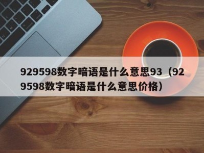 杭州929598数字暗语是什么意思93（929598数字暗语是什么意思价格）