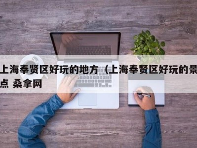 杭州上海奉贤区好玩的地方（上海奉贤区好玩的景点 桑拿网