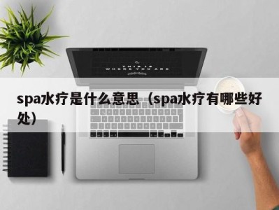 杭州spa水疗是什么意思（spa水疗有哪些好处）