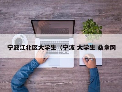 杭州宁波江北区大学生（宁波 大学生 桑拿网