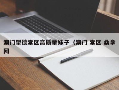 杭州澳门望德堂区高质量妹子（澳门 堂区 桑拿网