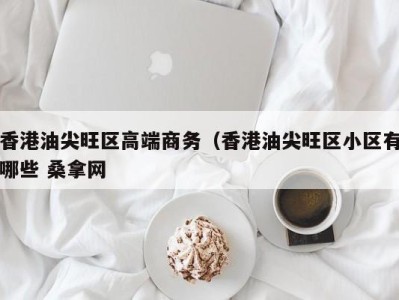 杭州香港油尖旺区高端商务（香港油尖旺区小区有哪些 桑拿网