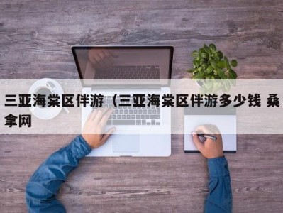 杭州三亚海棠区伴游（三亚海棠区伴游多少钱 桑拿网