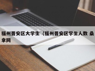 杭州福州晋安区大学生（福州晋安区学生人数 桑拿网