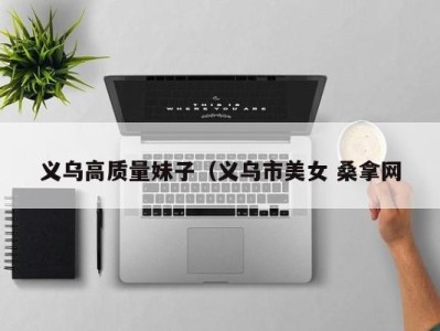 杭州义乌高质量妹子（义乌市美女 桑拿网