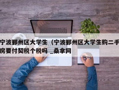 杭州宁波鄞州区大学生（宁波鄞州区大学生购二手房要付契税个税吗 _桑拿网