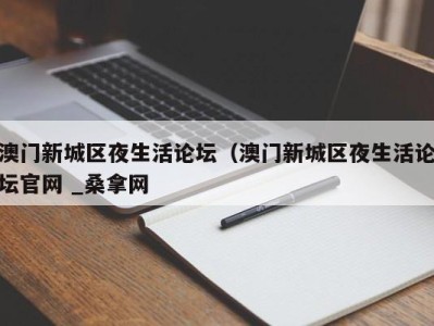 杭州澳门新城区夜生活论坛（澳门新城区夜生活论坛官网 _桑拿网