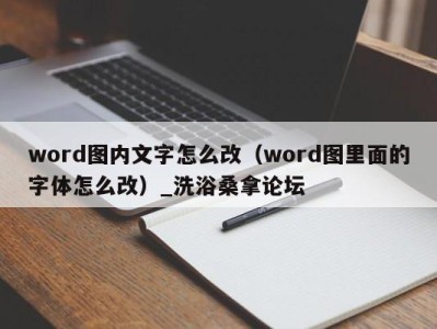 杭州word图内文字怎么改（word图里面的字体怎么改）_洗浴桑拿论坛