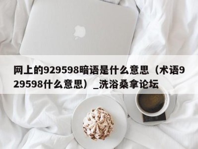 杭州网上的929598暗语是什么意思（术语929598什么意思）_洗浴桑拿论坛