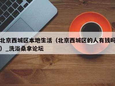 杭州北京西城区本地生活（北京西城区的人有钱吗）_洗浴桑拿论坛