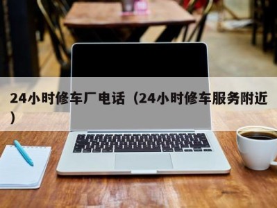 杭州24小时修车厂电话（24小时修车服务附近）