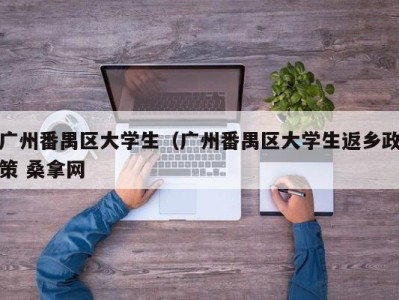 杭州广州番禺区大学生（广州番禺区大学生返乡政策 桑拿网