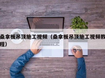 杭州桑拿板吊顶施工视频（桑拿板吊顶施工视频教程）