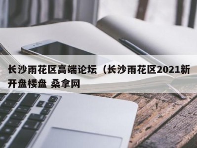 杭州长沙雨花区高端论坛（长沙雨花区2021新开盘楼盘 桑拿网