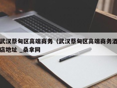 杭州武汉蔡甸区高端商务（武汉蔡甸区高端商务酒店地址 _桑拿网