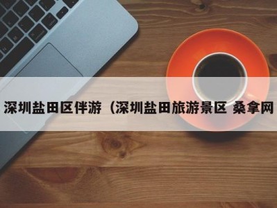 杭州深圳盐田区伴游（深圳盐田旅游景区 桑拿网