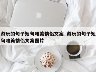 杭州游玩的句子短句唯美情侣文案_游玩的句子短句唯美情侣文案图片 