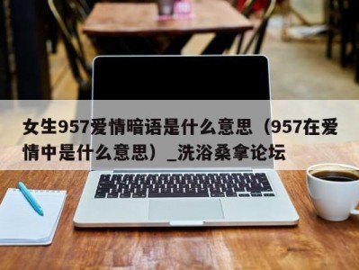 杭州女生957爱情暗语是什么意思（957在爱情中是什么意思）_洗浴桑拿论坛