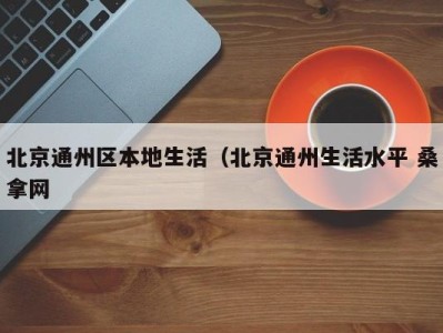 杭州北京通州区本地生活（北京通州生活水平 桑拿网