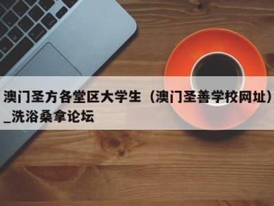 杭州澳门圣方各堂区大学生（澳门圣善学校网址）_洗浴桑拿论坛