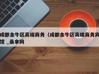 杭州成都金牛区高端商务（成都金牛区高端商务宾馆 _桑拿网