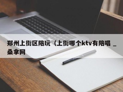 杭州郑州上街区陪玩（上街哪个ktv有陪唱 _桑拿网