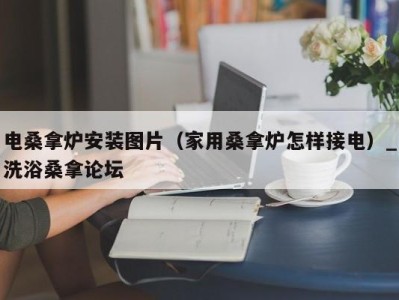 杭州电桑拿炉安装图片（家用桑拿炉怎样接电）_洗浴桑拿论坛