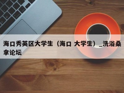 杭州海口秀英区大学生（海口 大学生）_洗浴桑拿论坛