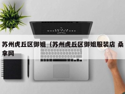 杭州苏州虎丘区御姐（苏州虎丘区御姐服装店 桑拿网