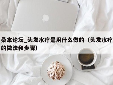 杭州桑拿论坛_头发水疗是用什么做的（头发水疗的做法和步骤）