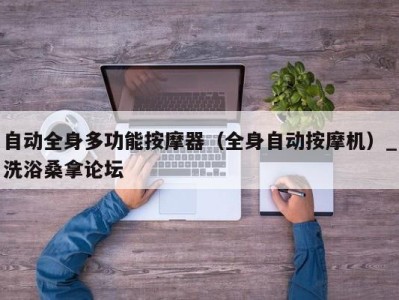杭州自动全身多功能按摩器（全身自动按摩机）_洗浴桑拿论坛