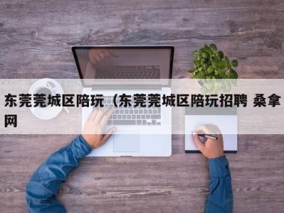 杭州东莞莞城区陪玩（东莞莞城区陪玩招聘 桑拿网