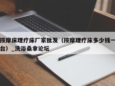 杭州按摩床理疗床厂家批发（按摩理疗床多少钱一台）_洗浴桑拿论坛