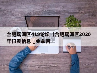 杭州合肥瑶海区419论坛（合肥瑶海区2020年扫黄信息 _桑拿网