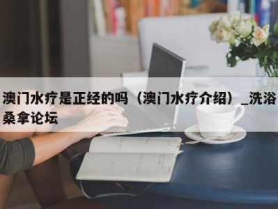 杭州澳门水疗是正经的吗（澳门水疗介绍）_洗浴桑拿论坛