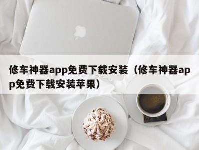 杭州修车神器app免费下载安装（修车神器app免费下载安装苹果）