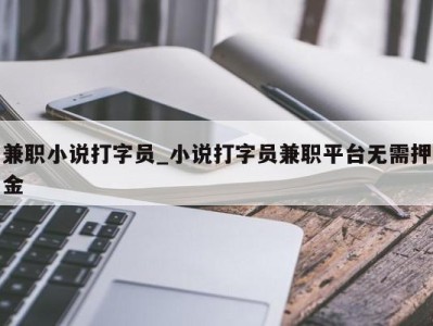 杭州兼职小说打字员_小说打字员兼职平台无需押金 