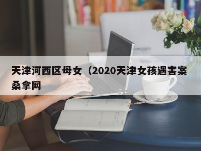 杭州天津河西区母女（2020天津女孩遇害案 桑拿网