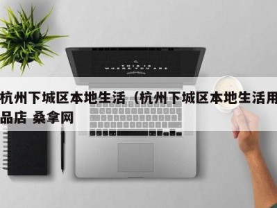 杭州下城区本地生活（杭州下城区本地生活用品店 桑拿网