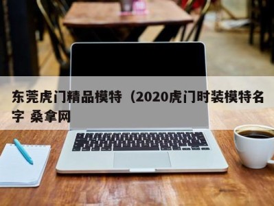 杭州东莞虎门精品模特（2020虎门时装模特名字 桑拿网