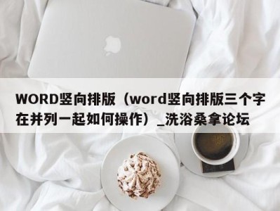 杭州WORD竖向排版（word竖向排版三个字在并列一起如何操作）_洗浴桑拿论坛